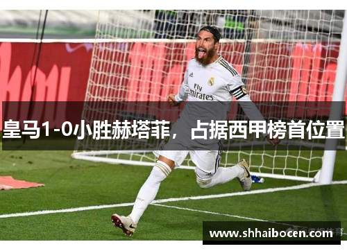 皇马1-0小胜赫塔菲，占据西甲榜首位置