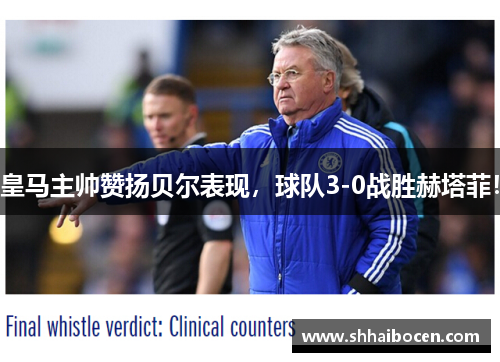皇马主帅赞扬贝尔表现，球队3-0战胜赫塔菲！