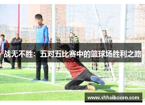 战无不胜：五对五比赛中的篮球场胜利之路