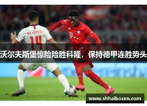 沃尔夫斯堡惊险险胜科隆，保持德甲连胜势头