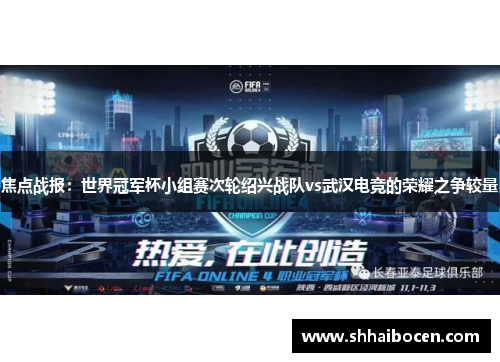 焦点战报：世界冠军杯小组赛次轮绍兴战队vs武汉电竞的荣耀之争较量