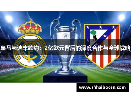 皇马与迪丰续约：2亿欧元背后的深度合作与全球战略