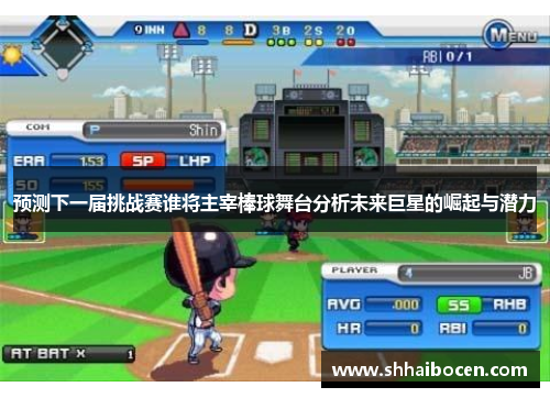 预测下一届挑战赛谁将主宰棒球舞台分析未来巨星的崛起与潜力