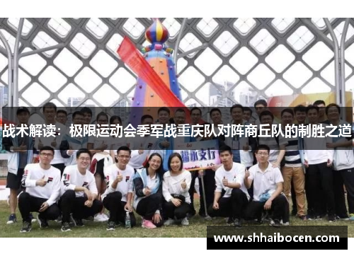 战术解读：极限运动会季军战重庆队对阵商丘队的制胜之道