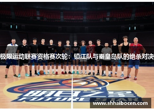 极限运动联赛资格赛次轮：镇江队与秦皇岛队的绝杀对决