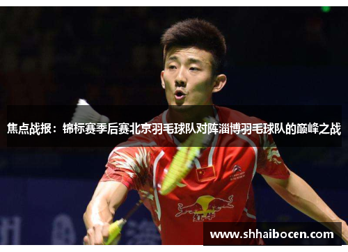焦点战报：锦标赛季后赛北京羽毛球队对阵淄博羽毛球队的巅峰之战