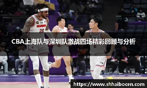 CBA上海队与深圳队激战四场精彩回顾与分析