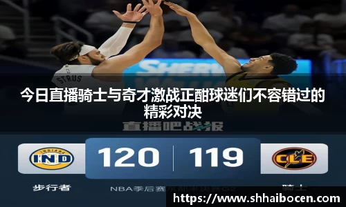 今日直播骑士与奇才激战正酣球迷们不容错过的精彩对决