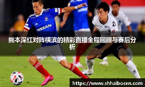 熊本深红对阵横滨的精彩直播全程回顾与赛后分析