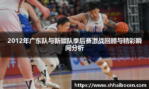 2012年广东队与新疆队季后赛激战回顾与精彩瞬间分析