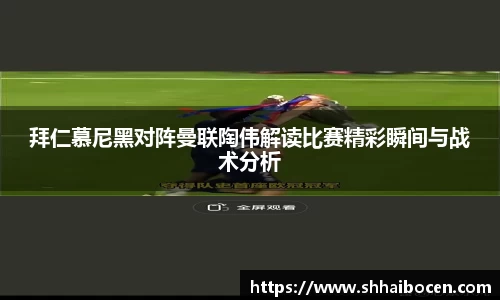 拜仁慕尼黑对阵曼联陶伟解读比赛精彩瞬间与战术分析