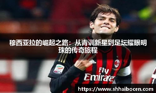 穆西亚拉的崛起之路：从青训新星到足坛耀眼明珠的传奇旅程