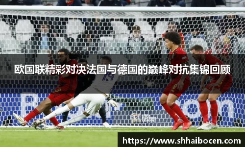 欧国联精彩对决法国与德国的巅峰对抗集锦回顾